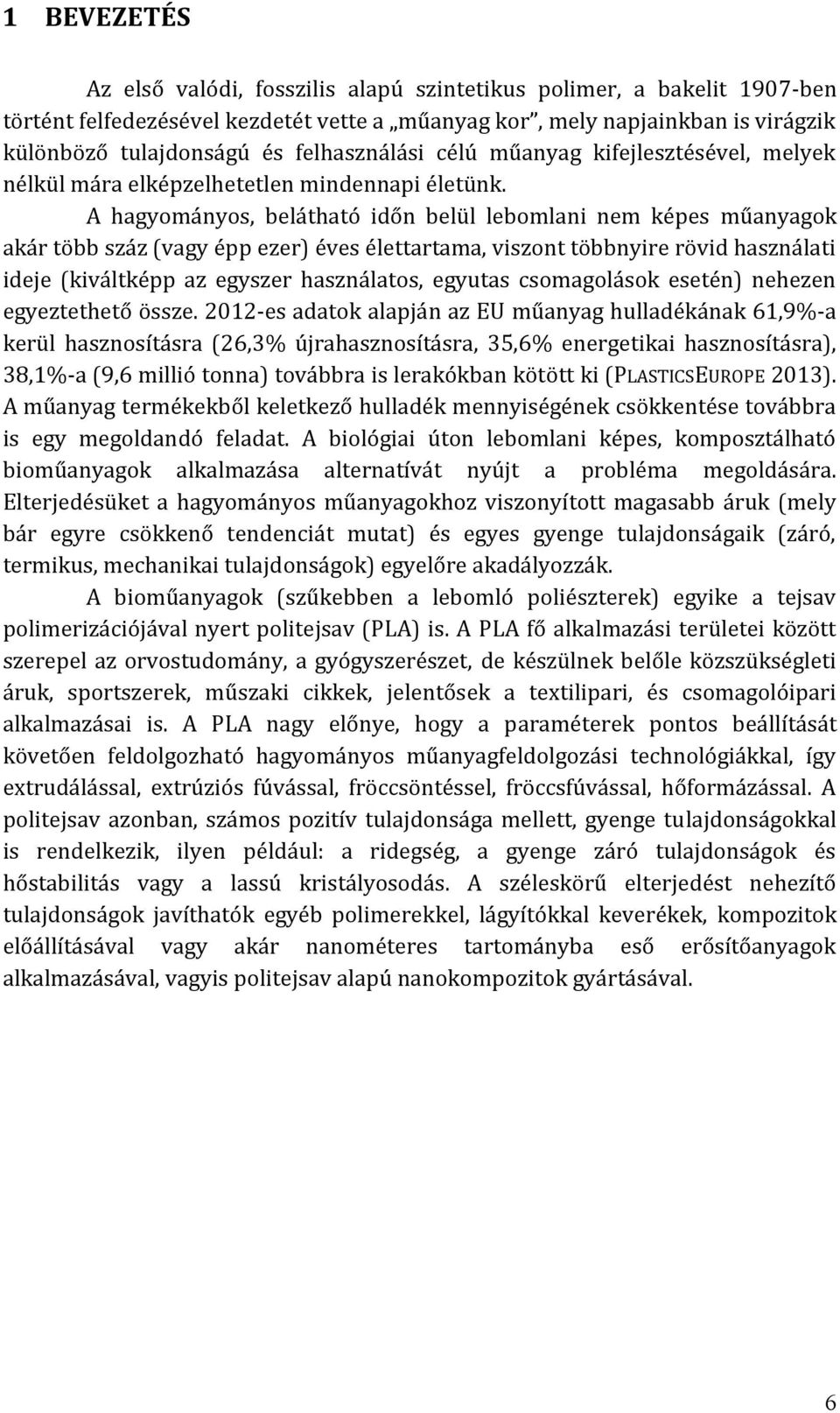 A hagyományos, belátható időn belül lebomlani nem képes műanyagok akár több száz (vagy épp ezer) éves élettartama, viszont többnyire rövid használati ideje (kiváltképp az egyszer használatos, egyutas