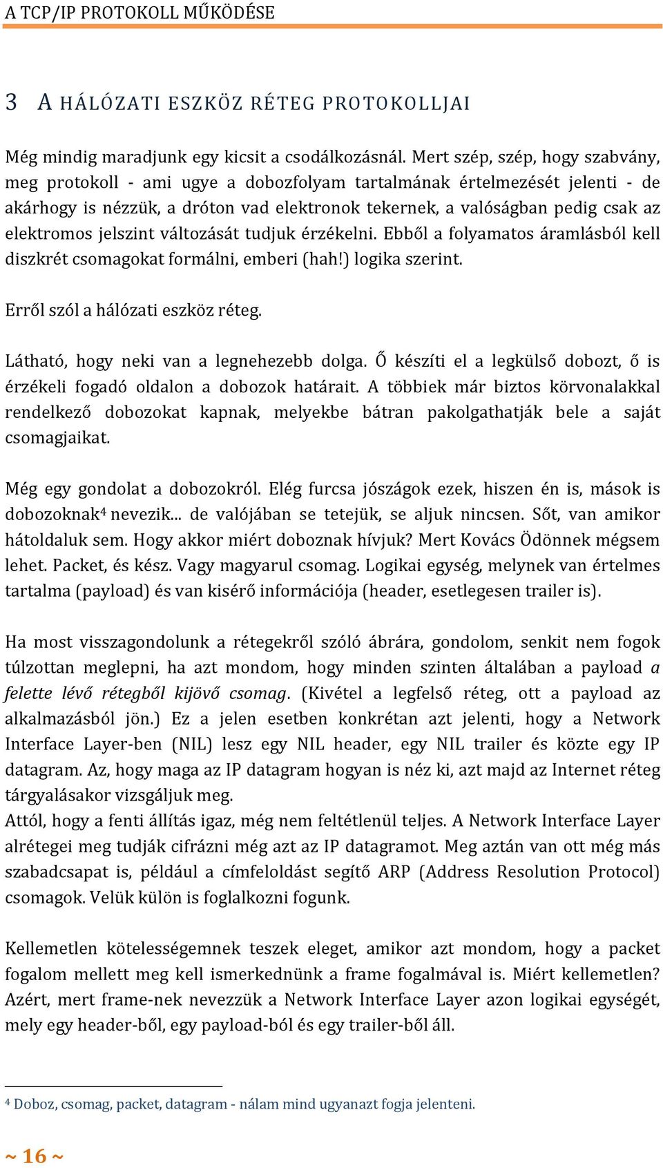 elektromos jelszint változását tudjuk érzékelni. Ebből a folyamatos áramlásból kell diszkrét csomagokat formálni, emberi (hah!) logika szerint. Erről szól a hálózati eszköz réteg.