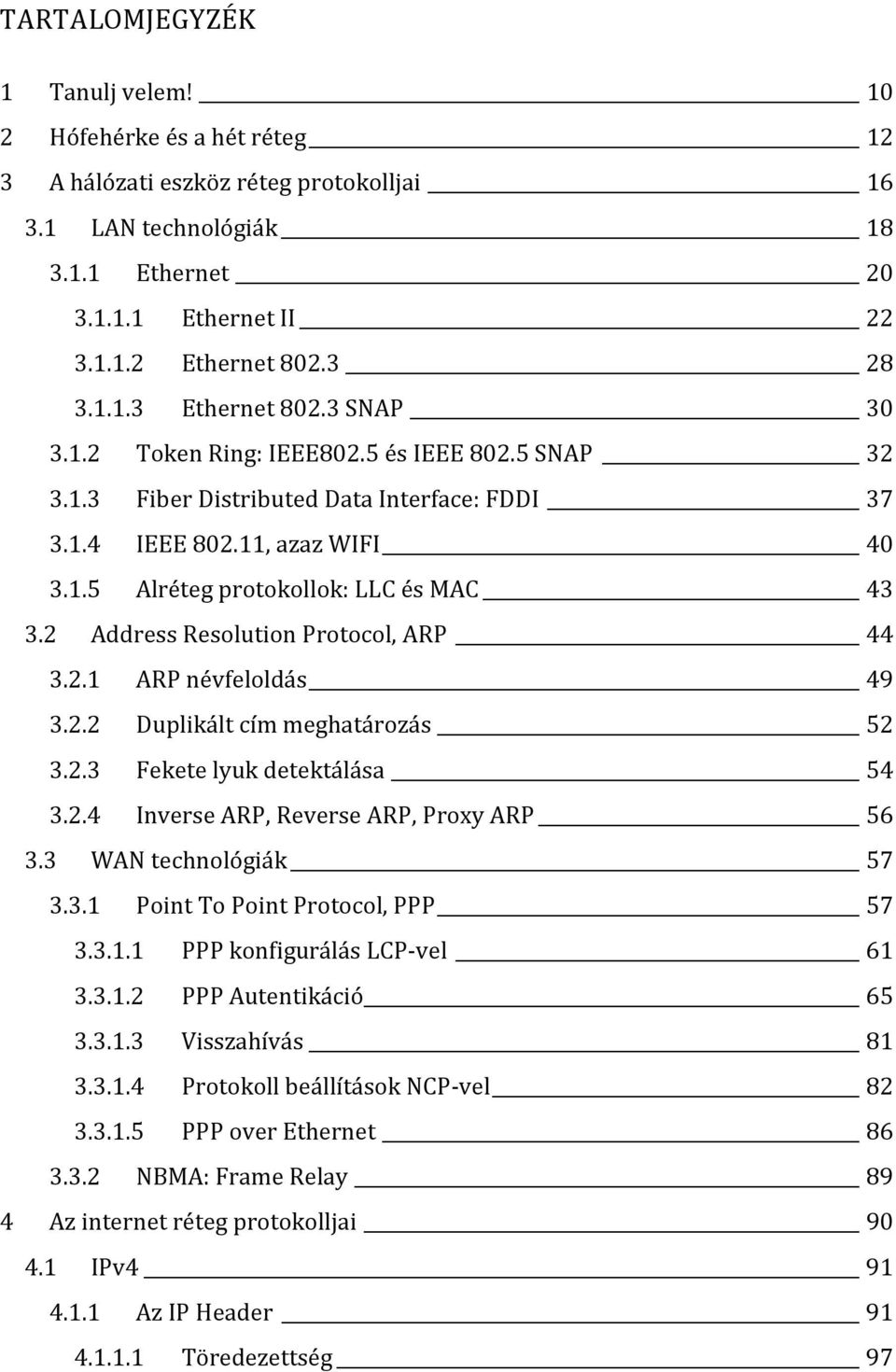 2 Address Resolution Protocol, ARP 44 3.2.1 ARP névfeloldás 49 3.2.2 Duplikált cím meghatározás 52 3.2.3 Fekete lyuk detektálása 54 3.2.4 Inverse ARP, Reverse ARP, Proxy ARP 56 3.