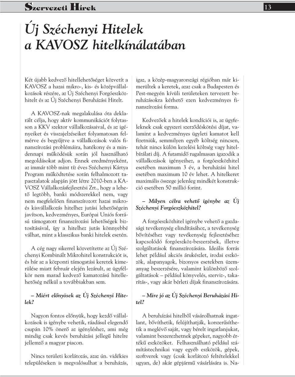 A KAVOSZ-nak megalakulása óta deklarált célja, hogy aktív kommunikációt folytasson a KKV szektor vállalkozásaival, és az igényeiket és visszajelzéseiket folyamatosan felmérve és begyûjtve a