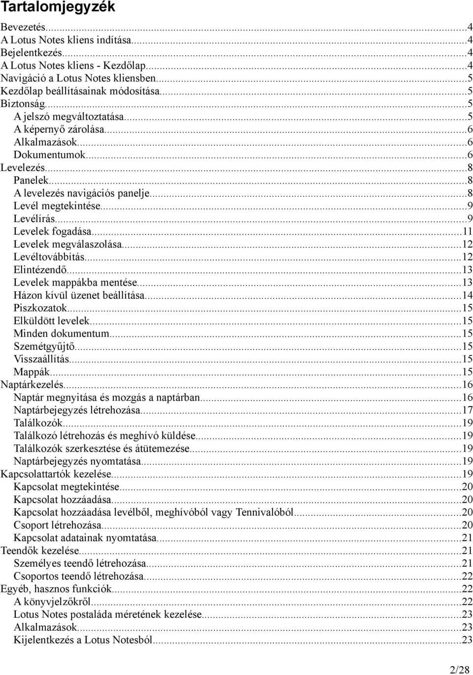 ..9 Levelek fogadása...11 Levelek megválaszolása...12 Levéltovábbítás...12 Elintézendő...13 Levelek mappákba mentése...13 Házon kívül üzenet beállítása...14 Piszkozatok...15 Elküldött levelek.