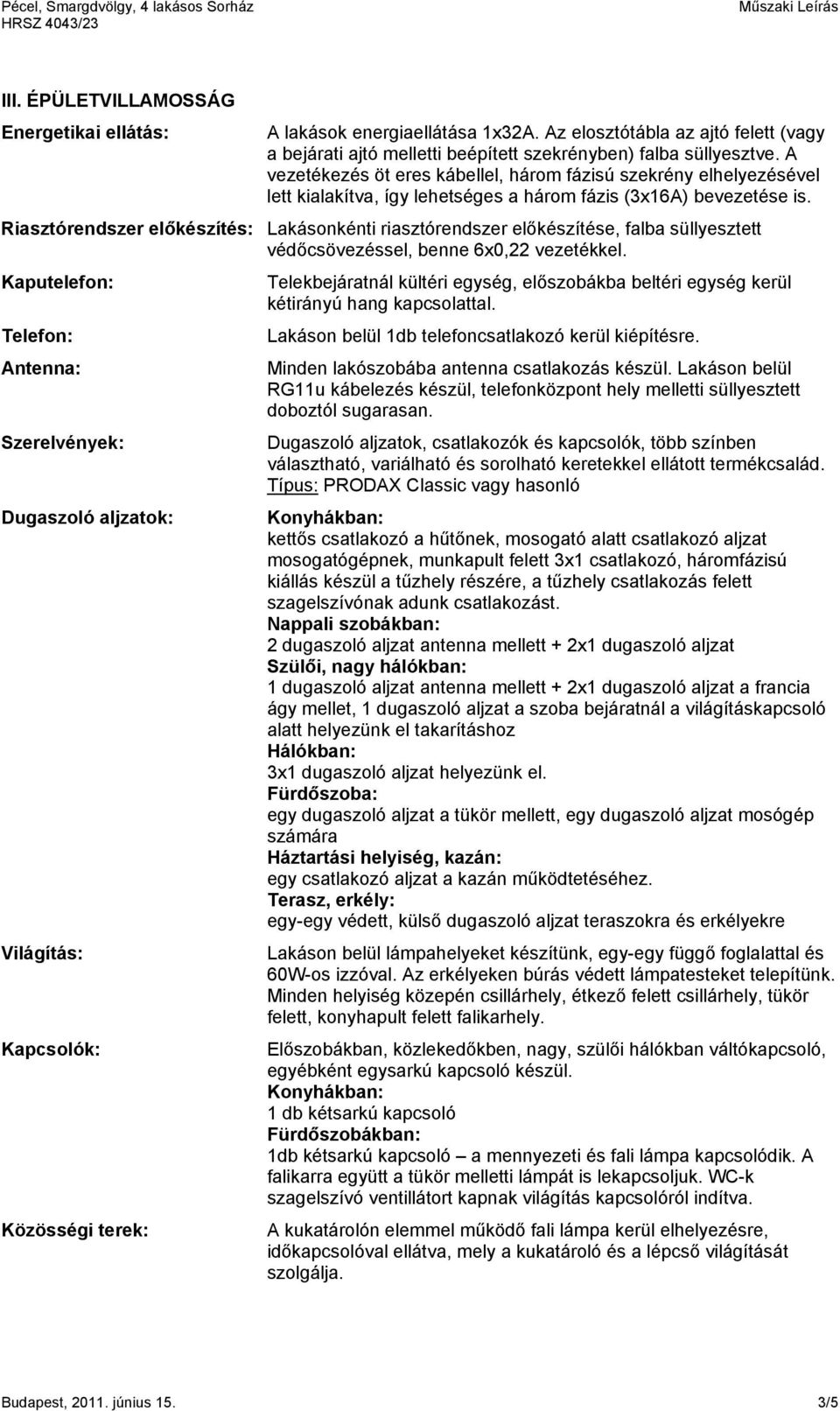 Riasztórendszer előkészítés: Lakásonkénti riasztórendszer előkészítése, falba süllyesztett védőcsövezéssel, benne 6x0,22 vezetékkel.