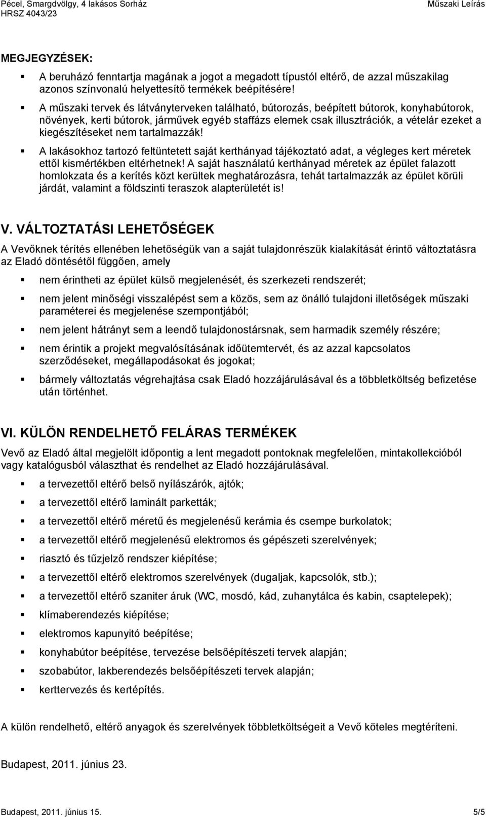 kiegészítéseket nem tartalmazzák! A lakásokhoz tartozó feltüntetett saját kerthányad tájékoztató adat, a végleges kert méretek ettől kismértékben eltérhetnek!