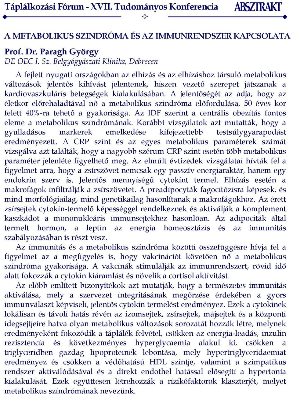 kardiovaszkuláris betegségek kialakulásában. A jelentőségét az adja, hogy az életkor előrehaladtával nő a metabolikus szindróma előfordulása, 50 éves kor felett 40%-ra tehető a gyakorisága.