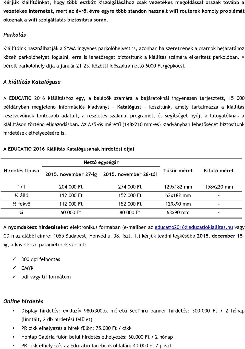 Parkolás Kiállítóink használhatják a SYMA ingyenes parkolóhelyeit is, azonban ha szeretnének a csarnok bejáratához közeli parkolóhelyet foglalni, erre is lehetőséget biztosítunk a kiállítás számára