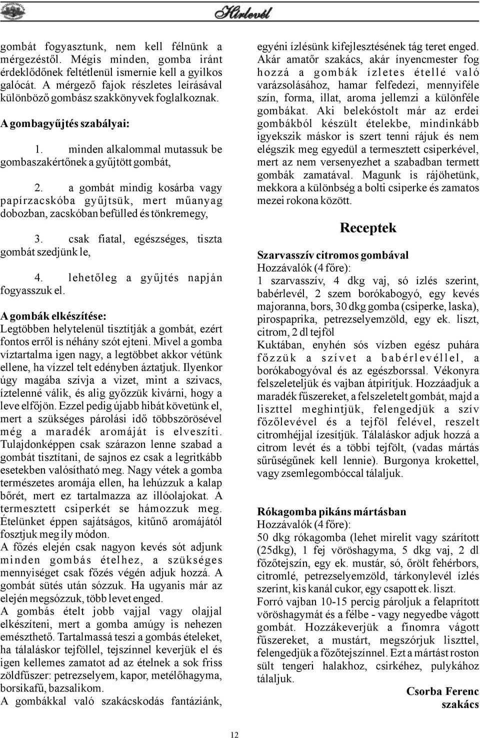 A mérgező fajok részletes leírásával varázsolásához, hamar felfedezi, mennyiféle különböző gombász szakkönyvek foglalkoznak. szín, forma, illat, aroma jellemzi a különféle gombákat.