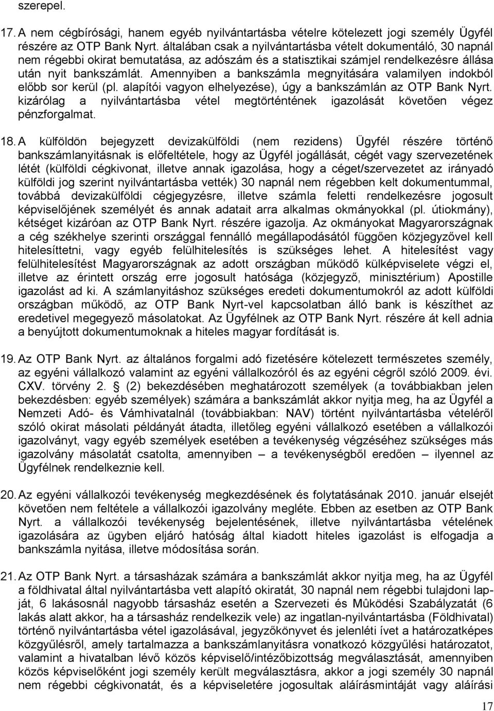 Amennyiben a bankszámla megnyitására valamilyen indokból előbb sor kerül (pl. alapítói vagyon elhelyezése), úgy a bankszámlán az OTP Bank Nyrt.