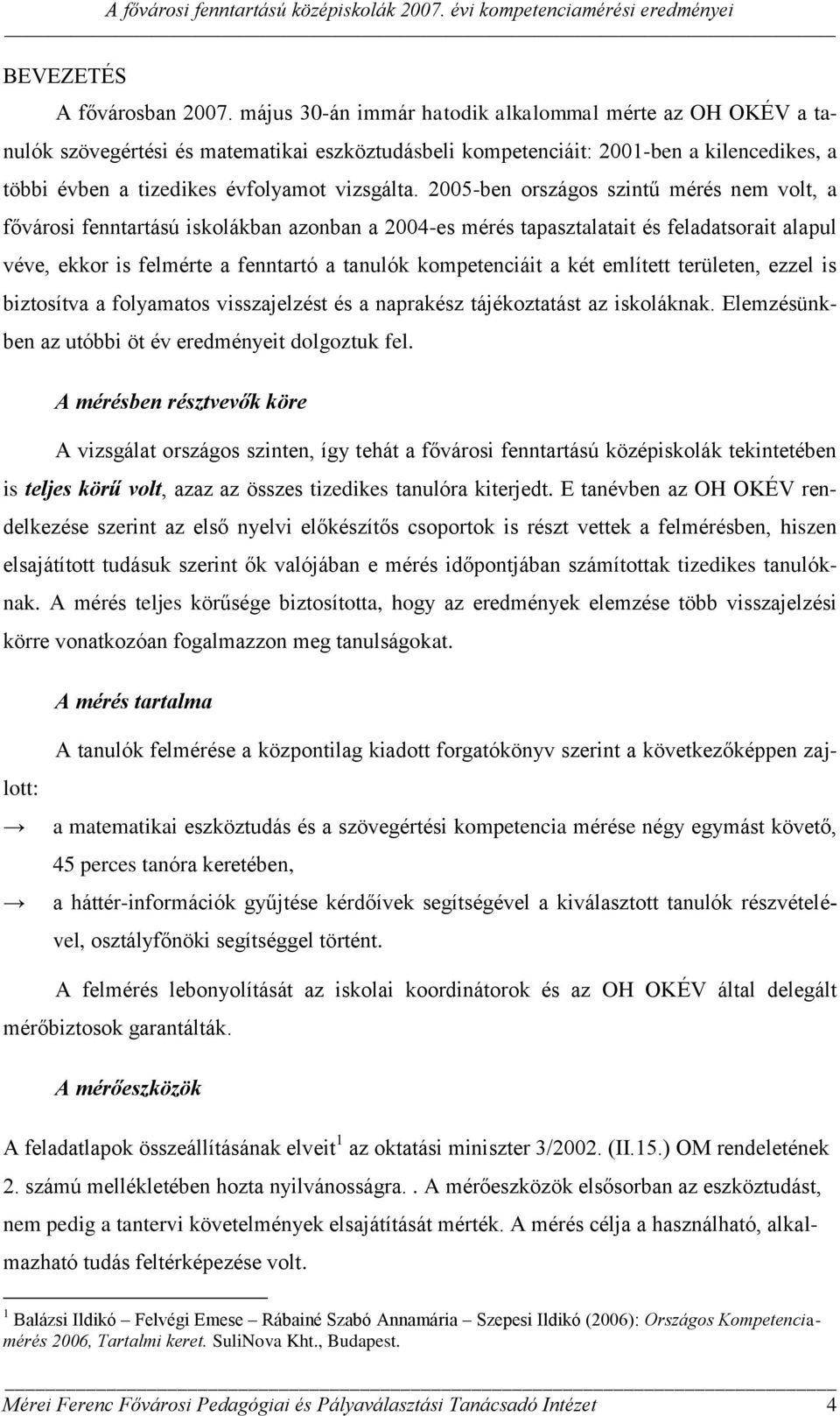 2005-ben országos szintű mérés nem volt, a fővárosi fenntartású iskolákban azonban a 2004-es mérés tapasztalatait és feladatsorait alapul véve, ekkor is felmérte a fenntartó a tanulók kompetenciáit a