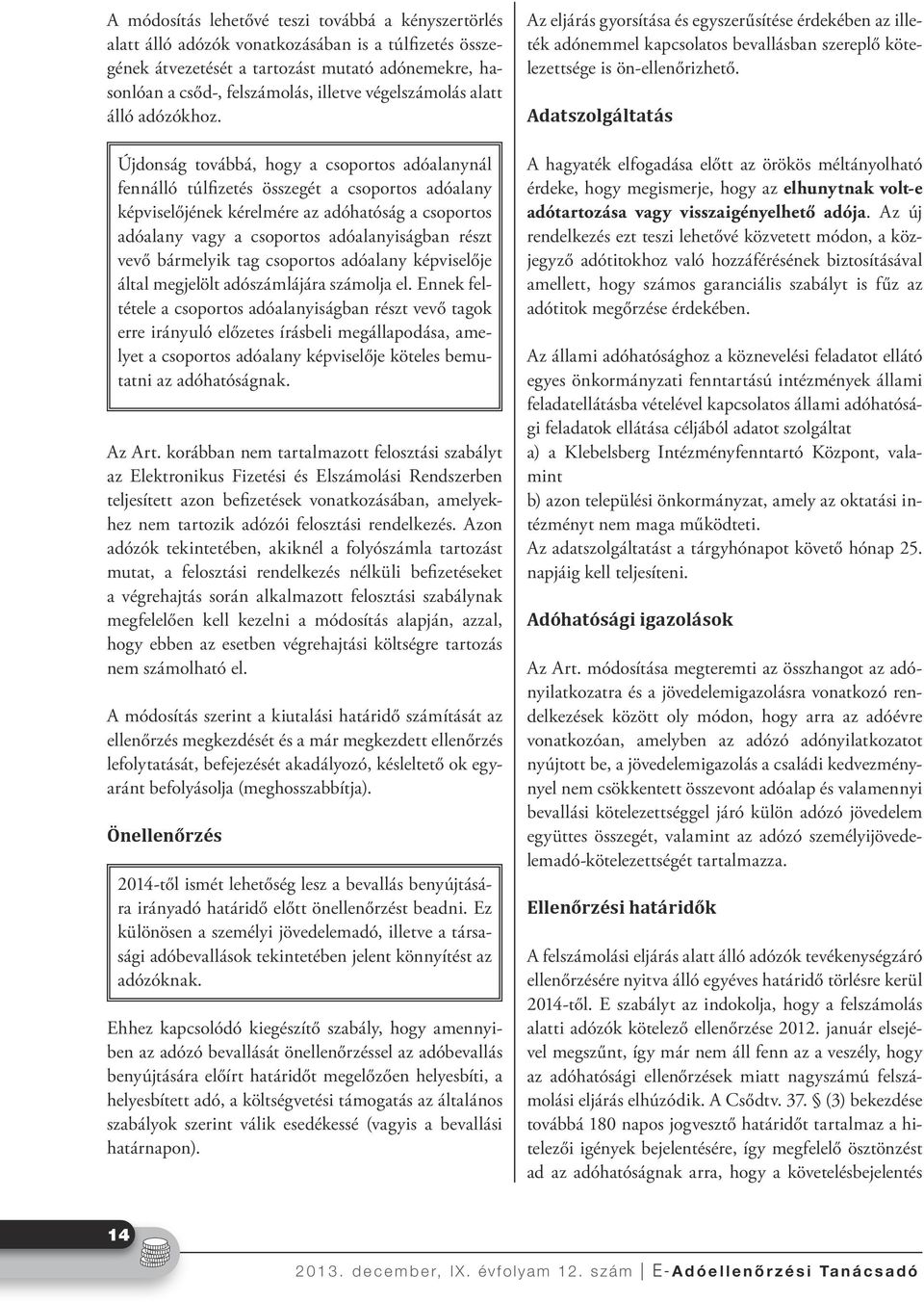 Újdonság továbbá, hogy a csoportos adóalanynál fennálló túlfizetés összegét a csoportos adóalany képviselőjének kérelmére az adóhatóság a csoportos adóalany vagy a csoportos adóalanyiságban részt