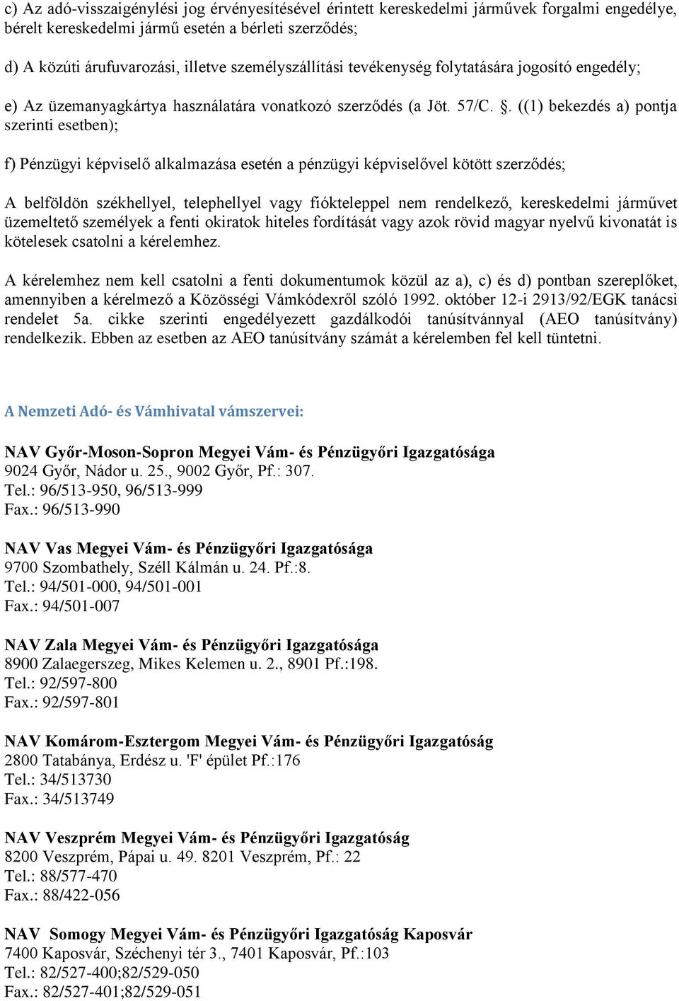 . ((1) bekezdés a) pontja szerinti esetben); f) Pénzügyi képviselő alkalmazása esetén a pénzügyi képviselővel kötött szerződés; A belföldön székhellyel, telephellyel vagy fiókteleppel nem rendelkező,