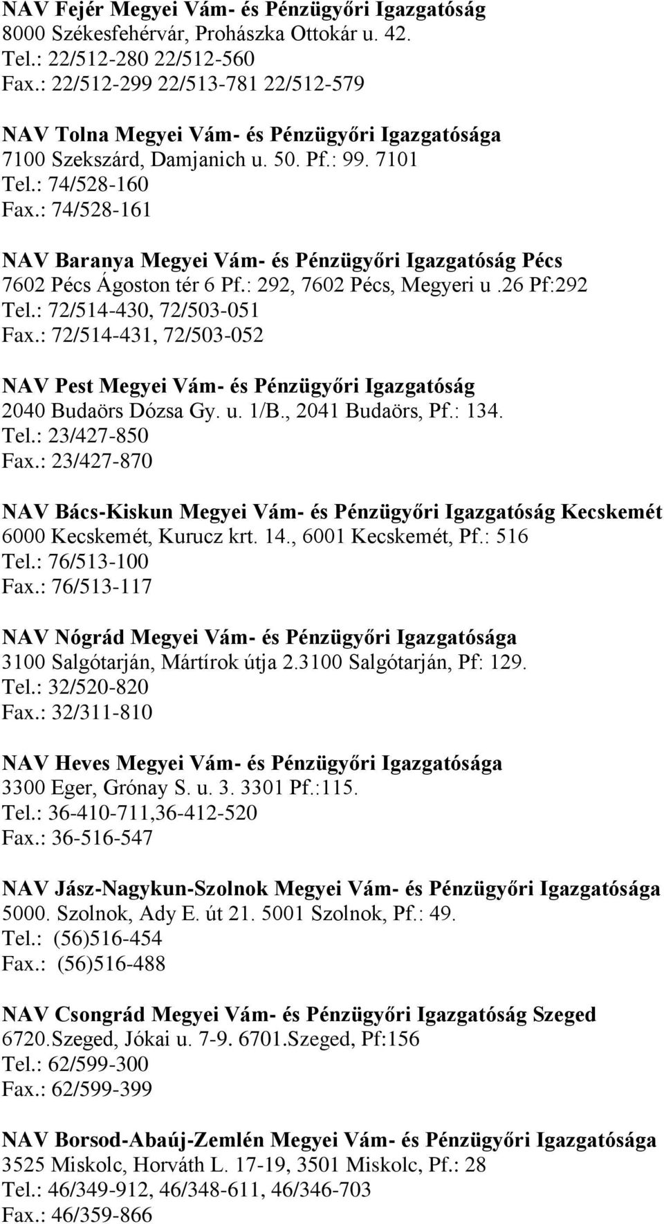 : 74/528-161 NAV Baranya Megyei Vám- és Pénzügyőri Igazgatóság Pécs 7602 Pécs Ágoston tér 6 Pf.: 292, 7602 Pécs, Megyeri u.26 Pf:292 Tel.: 72/514-430, 72/503-051 Fax.