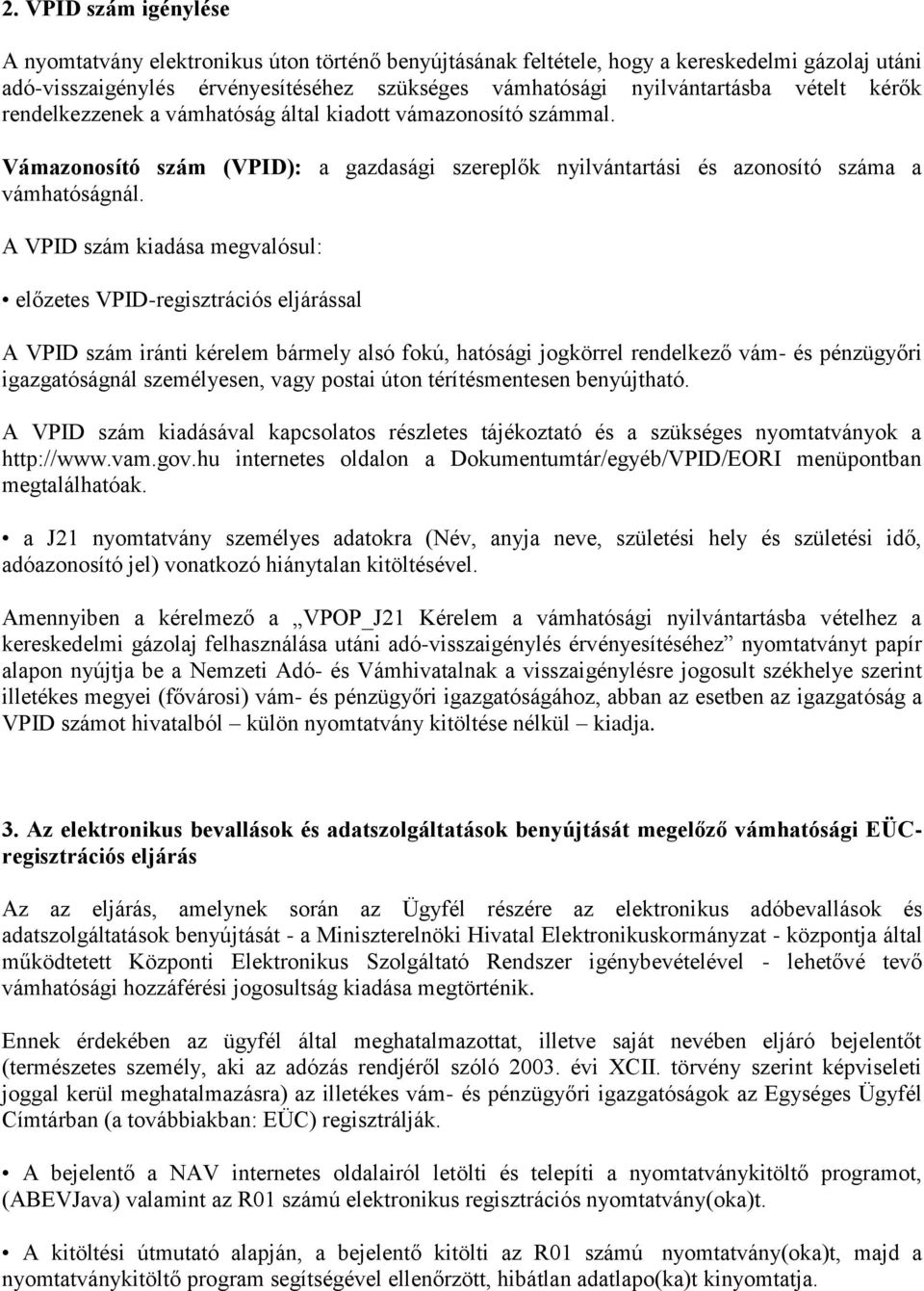 A VPID szám kiadása megvalósul: előzetes VPID-regisztrációs eljárással A VPID szám iránti kérelem bármely alsó fokú, hatósági jogkörrel rendelkező vám- és pénzügyőri igazgatóságnál személyesen, vagy