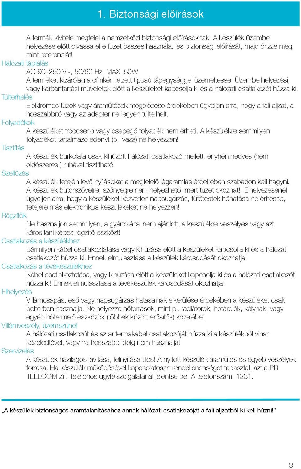 50W A terméket kizárólag a címkén jelzett típusú tápegységgel üzemeltesse! Üzembe helyezési, vagy karbantartási műveletek előtt a készüléket kapcsolja ki és a hálózati csatlakozót húzza ki!