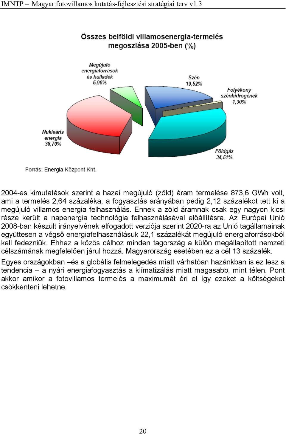 Az Európai Unió 2008-ban készült irányelvének elfogadott verziója szerint 2020-ra az Unió tagállamainak együttesen a végső energiafelhasználásuk 22,1 százalékát megújuló energiaforrásokból kell