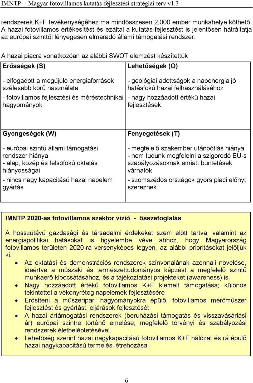 A hazai piacra vonatkozóan az alábbi SWOT elemzést készítettük Erősségek (S) Lehetőségek (O) - elfogadott a megújuló energiaforrások szélesebb körű használata - fotovillamos fejlesztési és