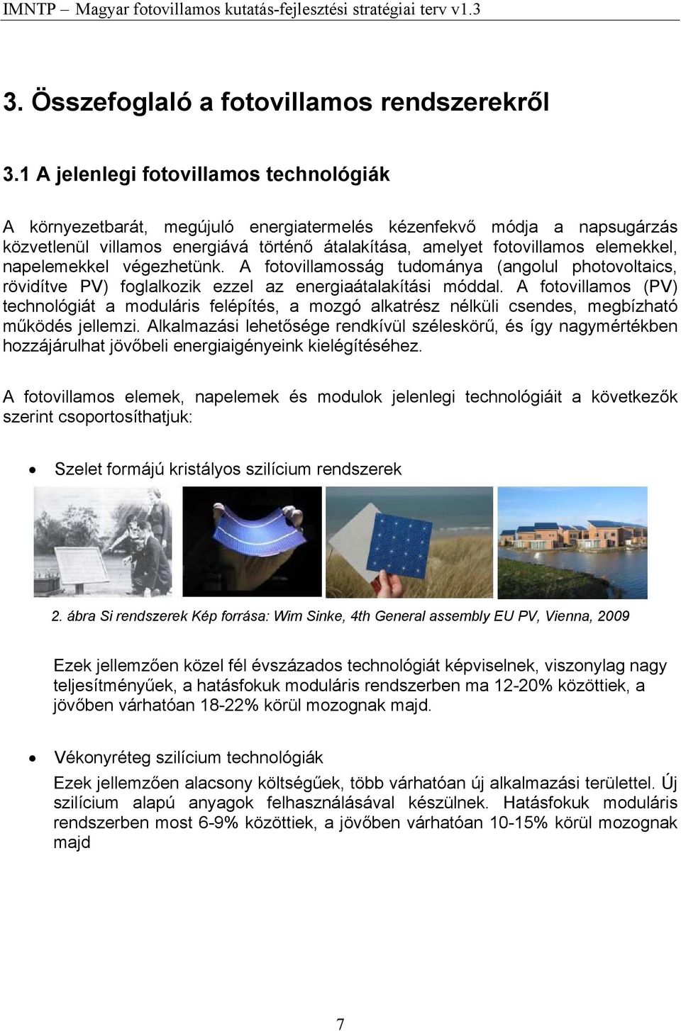 napelemekkel végezhetünk. A fotovillamosság tudománya (angolul photovoltaics, rövidítve PV) foglalkozik ezzel az energiaátalakítási móddal.