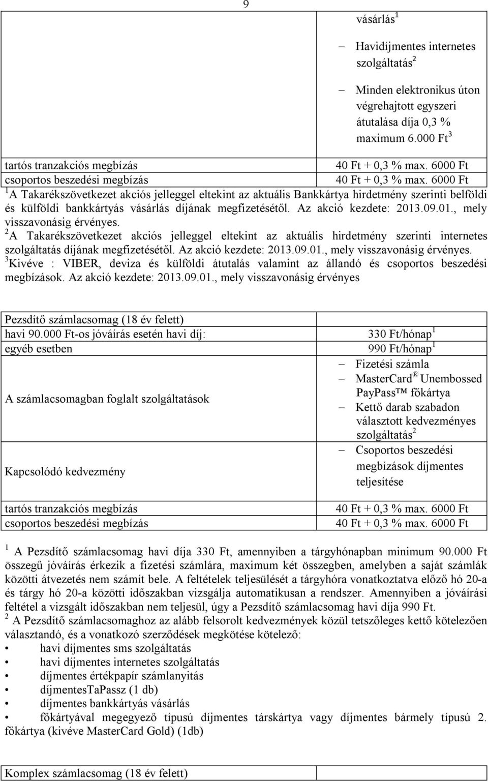 .09.01., mely visszavonásig érvényes. 2 A Takarékszövetkezet akciós jelleggel eltekint az aktuális hirdetmény szerinti internetes szolgáltatás díjának megfizetésétől. Az akció kezdete: 2013.09.01., mely visszavonásig érvényes. 3 Kivéve : VIBER, deviza és külföldi átutalás valamint az állandó és csoportos beszedési megbízások.