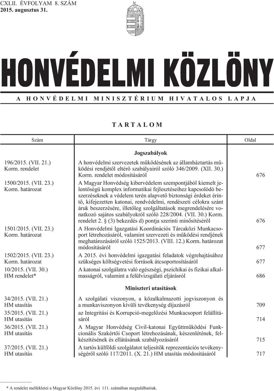 ) HM rendelet* Jogszabályok A honvédelmi szervezetek mûködésének az államháztartás mûködési rendjétõl eltérõ szabályairól szóló 346/2009. (XII. 30.) Korm.