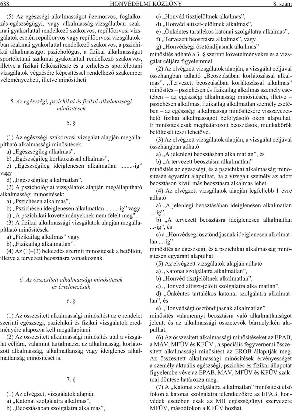 repülõorvosi vizsgálatokban szakmai gyakorlattal rendelkezõ szakorvos, a pszichikai alkalmasságot pszichológus, a fizikai alkalmasságot sportélettani szakmai gyakorlattal rendelkezõ szakorvos,