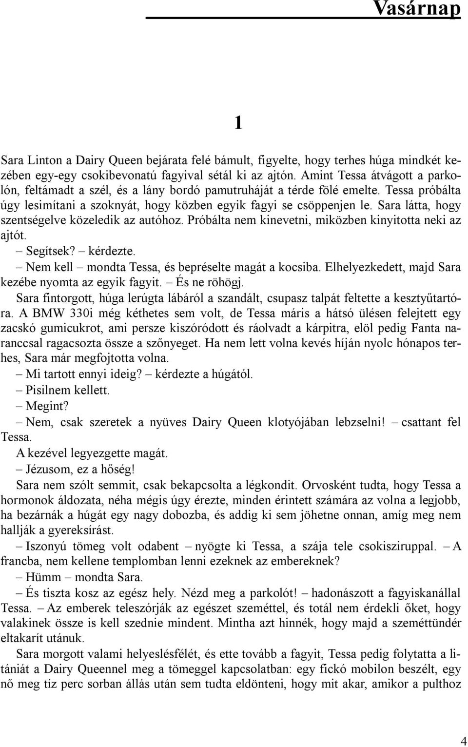 Sara látta, hogy szentségelve közeledik az autóhoz. Próbálta nem kinevetni, miközben kinyitotta neki az ajtót. Segítsek? kérdezte. Nem kell mondta Tessa, és bepréselte magát a kocsiba.