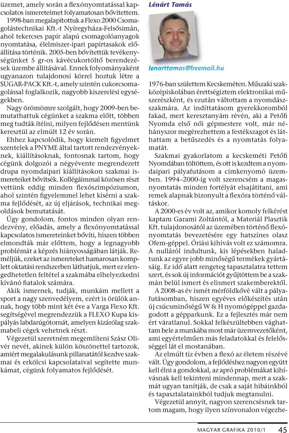 2005-ben bővítettük tevékenységünket 5 gr-os kávécukortöltő berendezések üzembe állításával. Ennek folyományaként ugyanazon tulajdonosi körrel hoztuk létre a SUGAR-PACK Kft.