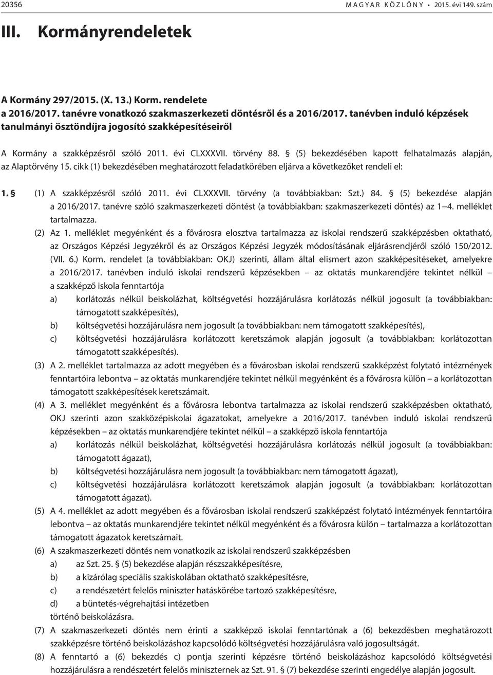 (5) bekezdésében kapott felhatalmazás alapján, az Alaptörvény 15. cikk (1) bekezdésében meghatározott feladatkörében eljárva a következőket rendeli el: 1. (1) A szakképzésről szóló 2011. évi CLXXXVII.