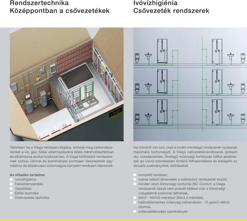 A Viega kölönböző rendszereinek csövei, idomai és szerelvényei pontosan illeszkednek egymáshoz és általánosan biztonságos komplett rendszert képeznek.