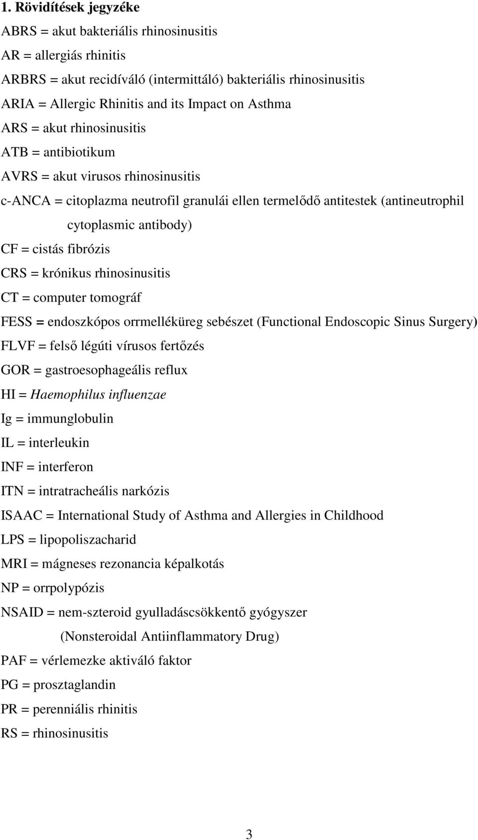 cistás fibrózis CRS = krónikus rhinosinusitis CT = computer tomográf FESS = endoszkópos orrmelléküreg sebészet (Functional Endoscopic Sinus Surgery) FLVF = felsı légúti vírusos fertızés GOR =