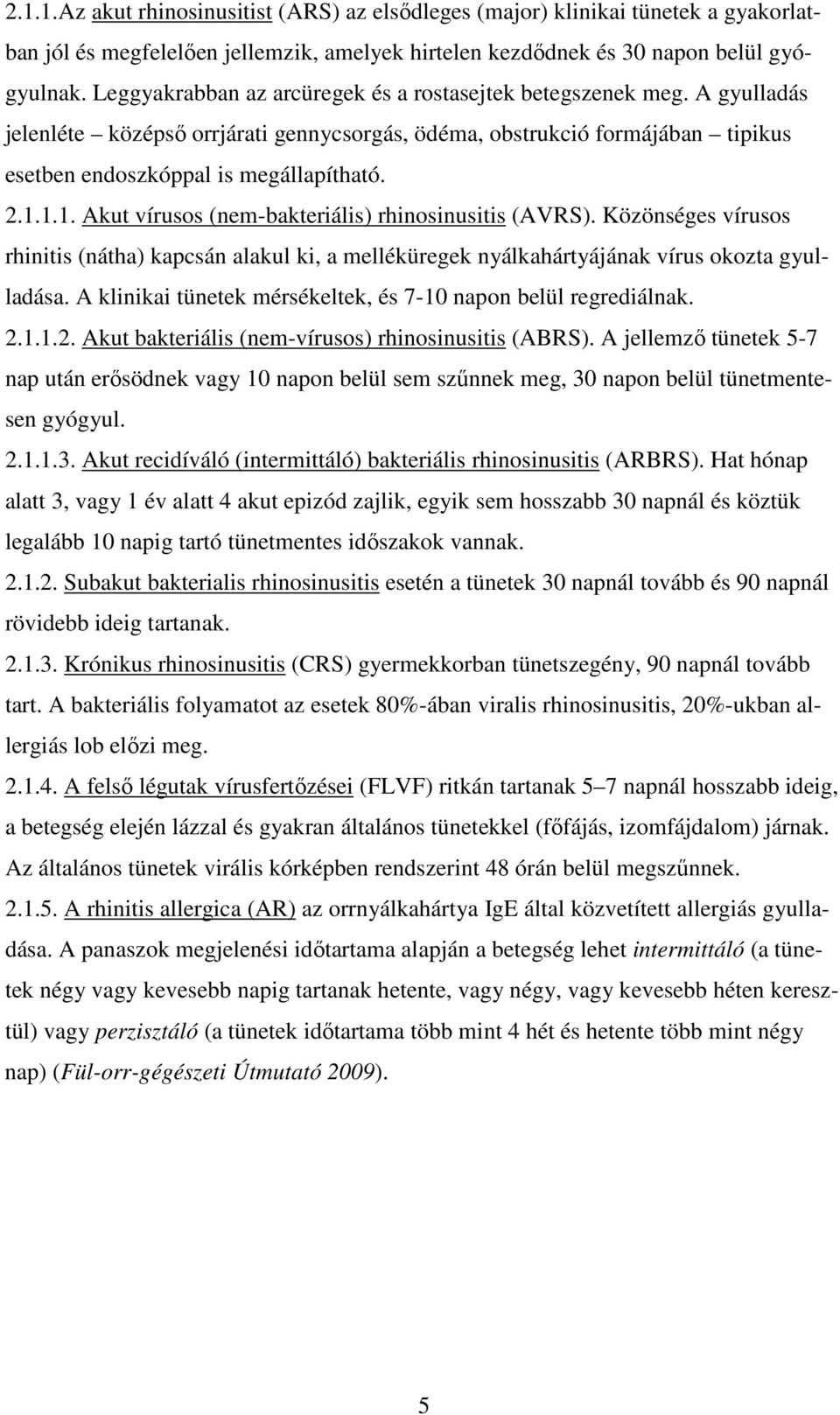 1.1. Akut vírusos (nem-bakteriális) rhinosinusitis (AVRS). Közönséges vírusos rhinitis (nátha) kapcsán alakul ki, a melléküregek nyálkahártyájának vírus okozta gyulladása.