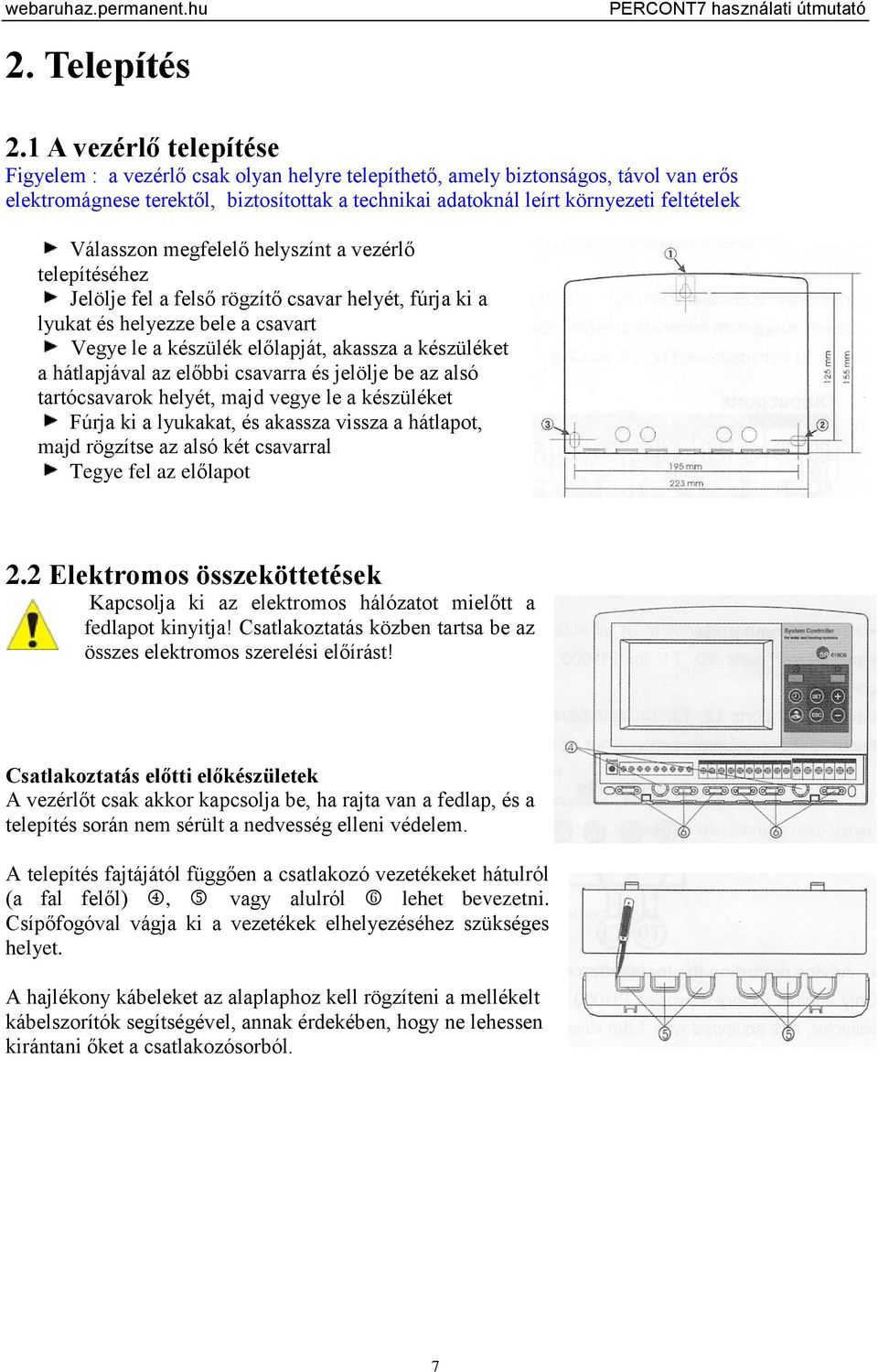 Válasszon megfelelő helyszínt a vezérlő telepítéséhez Jelölje fel a felső rögzítő csavar helyét, fúrja ki a lyukat és helyezze bele a csavart Vegye le a készülék előlapját, akassza a készüléket a