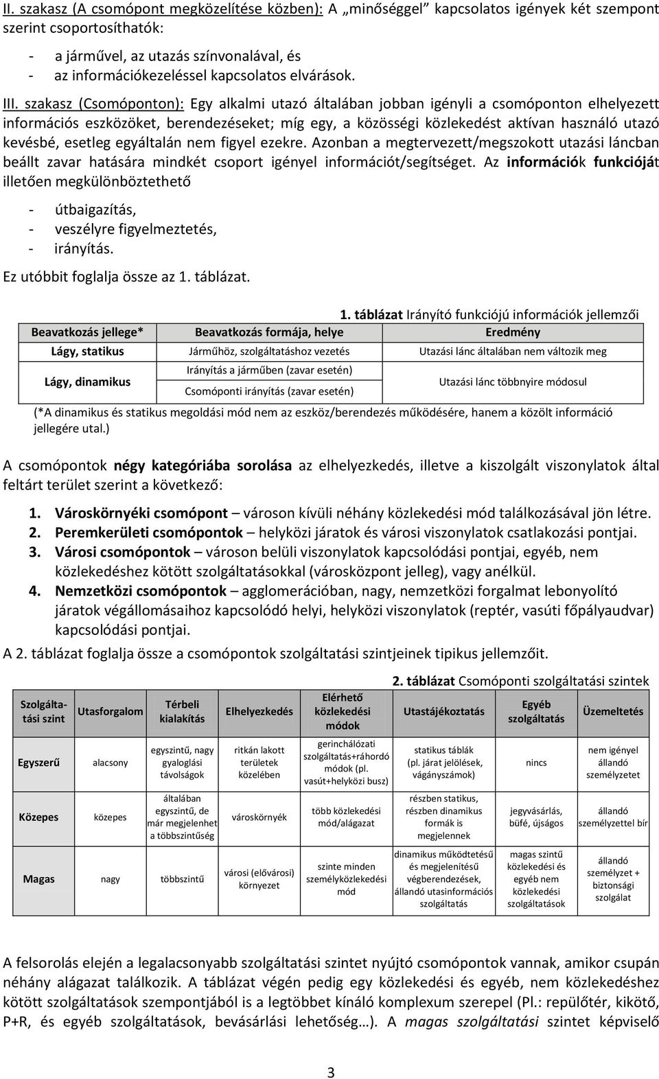 szakasz (Csomóponton): Egy alkalmi utazó általában jobban igényli a csomóponton elhelyezett információs eszközöket, berendezéseket; míg egy, a közösségi közlekedést aktívan használó utazó kevésbé,