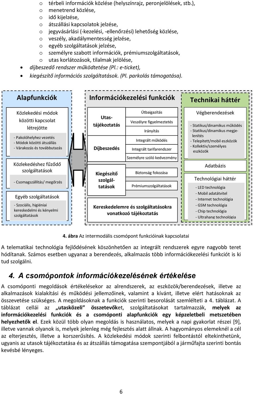 személyre szabott információk, prémium, o utas korlátozások, tilalmak jelölése, díjbeszedő rendszer működtetése (Pl.: e-ticket), kiegészítő információs. (Pl. parkolás támogatása).