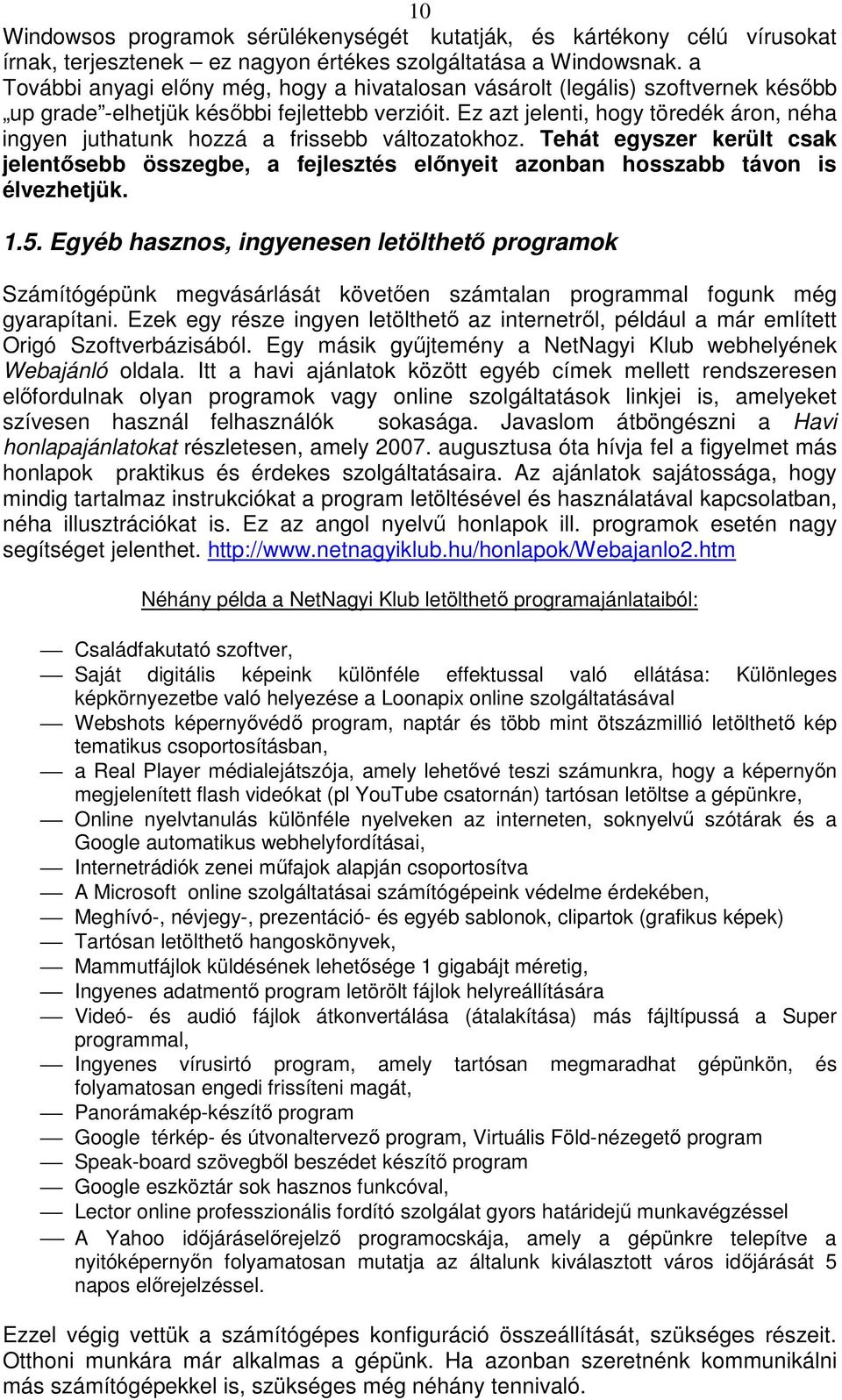 Ez azt jelenti, hogy töredék áron, néha ingyen juthatunk hozzá a frissebb változatokhoz. Tehát egyszer került csak jelentősebb összegbe, a fejlesztés előnyeit azonban hosszabb távon is élvezhetjük. 1.