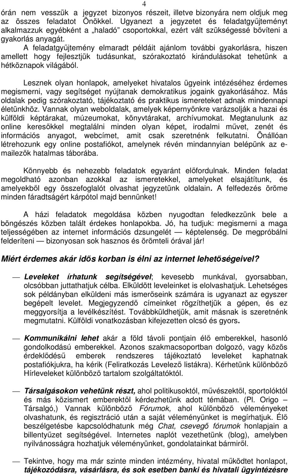 A feladatgyűjtemény elmaradt példáit ajánlom további gyakorlásra, hiszen amellett hogy fejlesztjük tudásunkat, szórakoztató kirándulásokat tehetünk a hétköznapok világából.