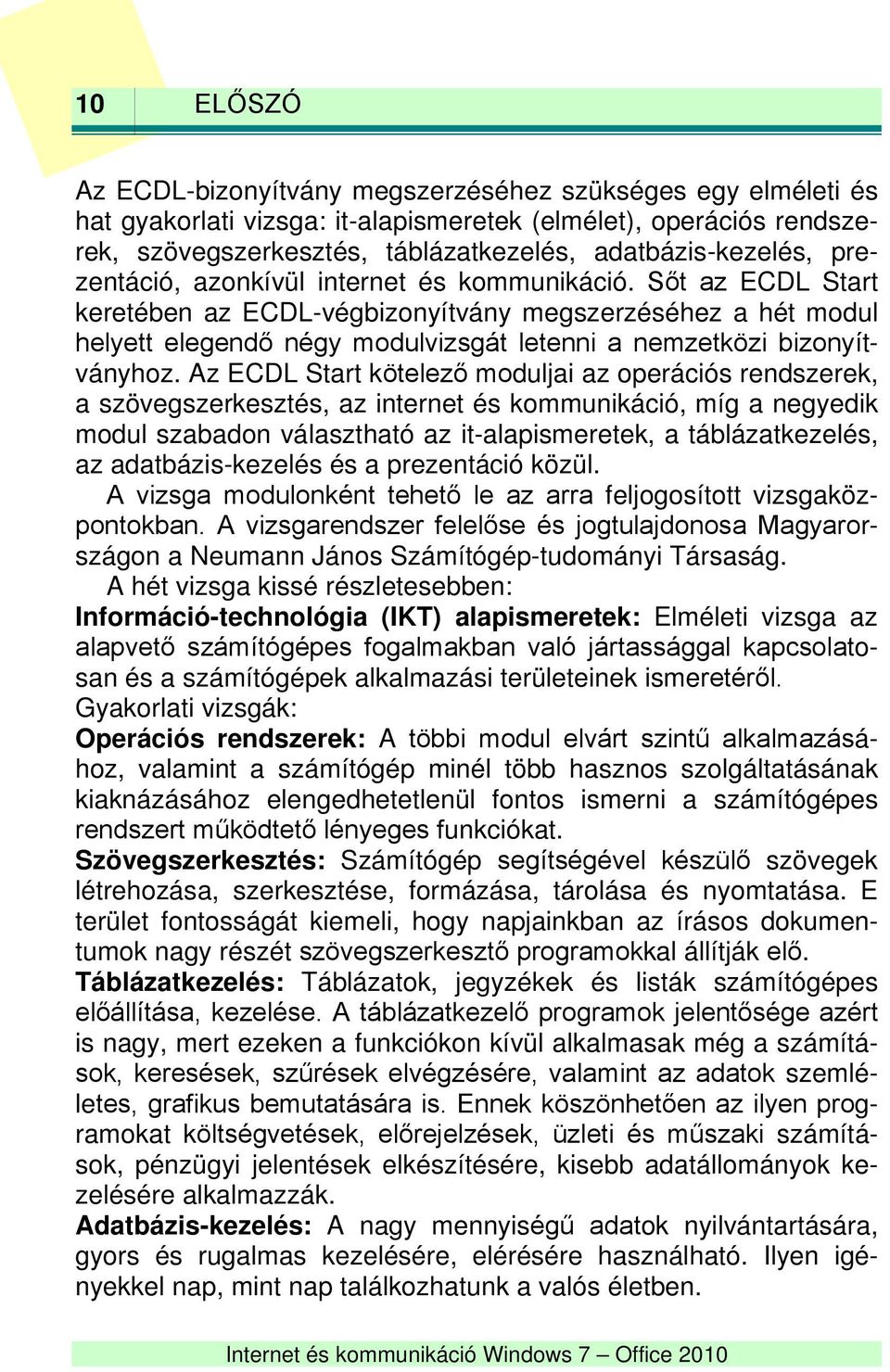 Az ECDL Start kötelező moduljai az operációs rendszerek, a szövegszerkesztés, az internet és kommunikáció, míg a negyedik modul szabadon választható az it-alapismeretek, a táblázatkezelés, az