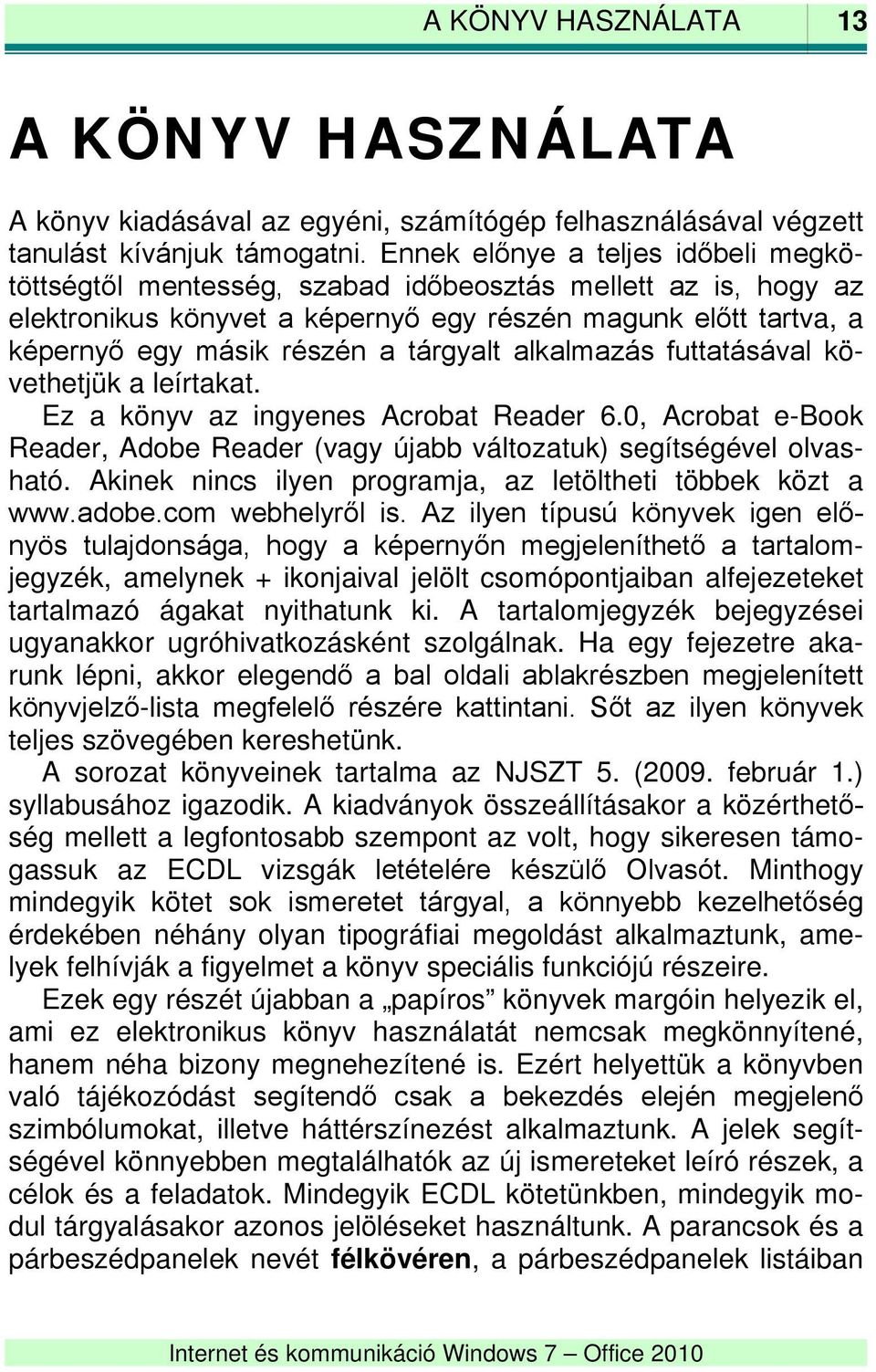 tárgyalt alkalmazás futtatásával követhetjük a leírtakat. Ez a könyv az ingyenes Acrobat Reader 6.0, Acrobat e-book Reader, Adobe Reader (vagy újabb változatuk) segítségével olvasható.