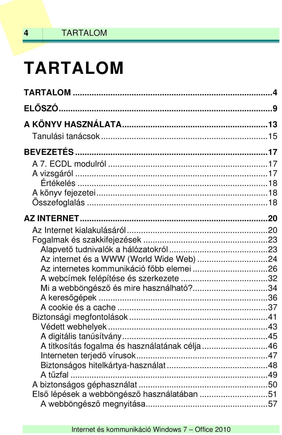 .. 24 Az internetes kommunikáció főbb elemei... 26 A webcímek felépítése és szerkezete... 32 Mi a webböngésző és mire használható?... 34 A keresőgépek... 36 A cookie és a cache.