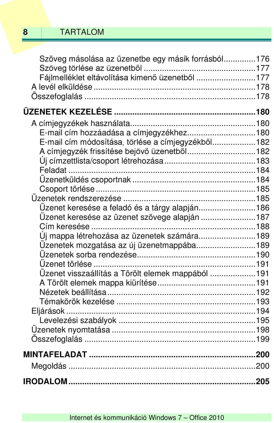 .. 182 A címjegyzék frissítése bejövő üzenetből... 182 Új címzettlista/csoport létrehozása... 183 Feladat... 184 Üzenetküldés csoportnak... 184 Csoport törlése... 185 Üzenetek rendszerezése.