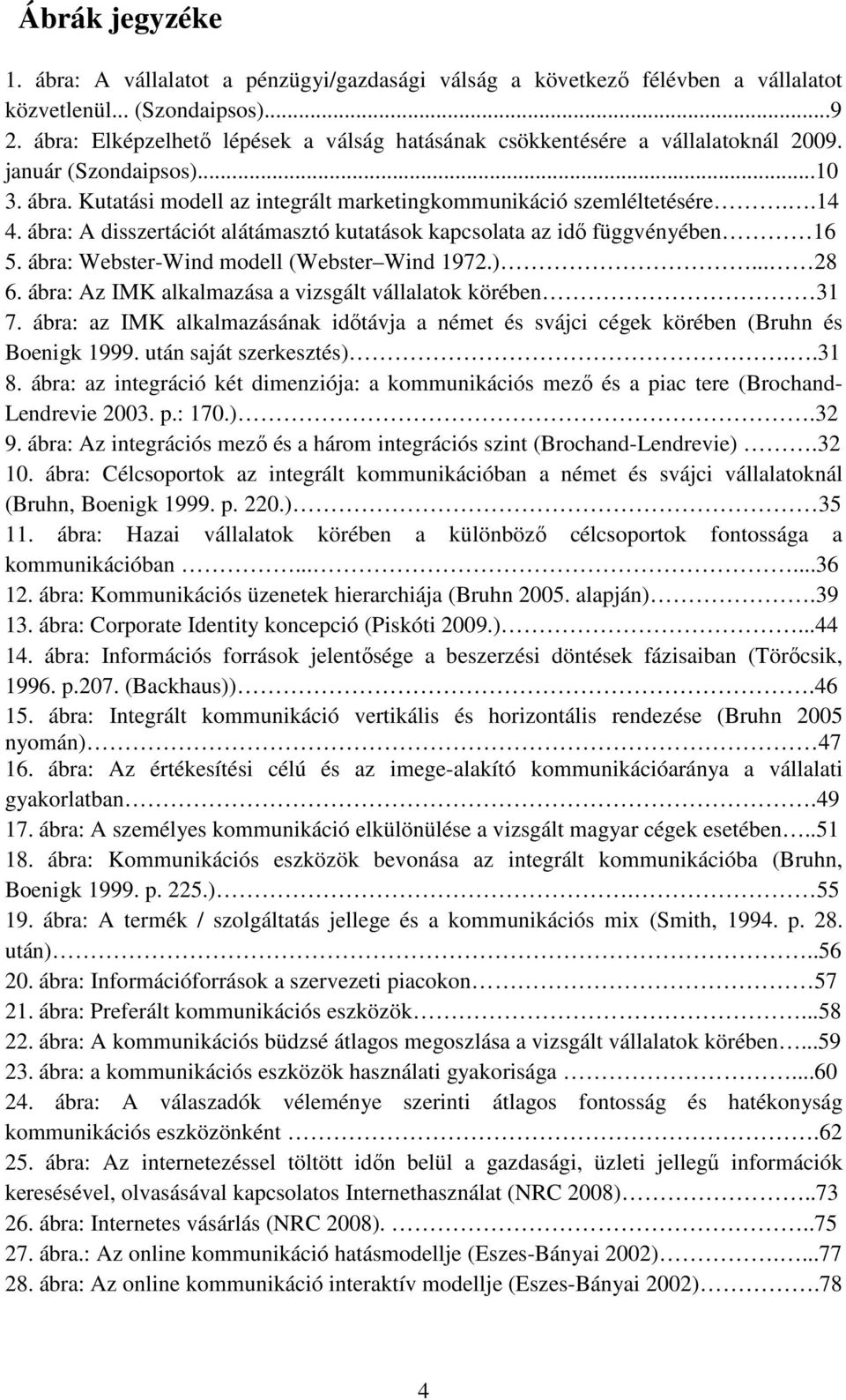 ábra: A disszertációt alátámasztó kutatások kapcsolata az idı függvényében 16 5. ábra: Webster-Wind modell (Webster Wind 1972.)... 28 6. ábra: Az IMK alkalmazása a vizsgált vállalatok körében 31 7.