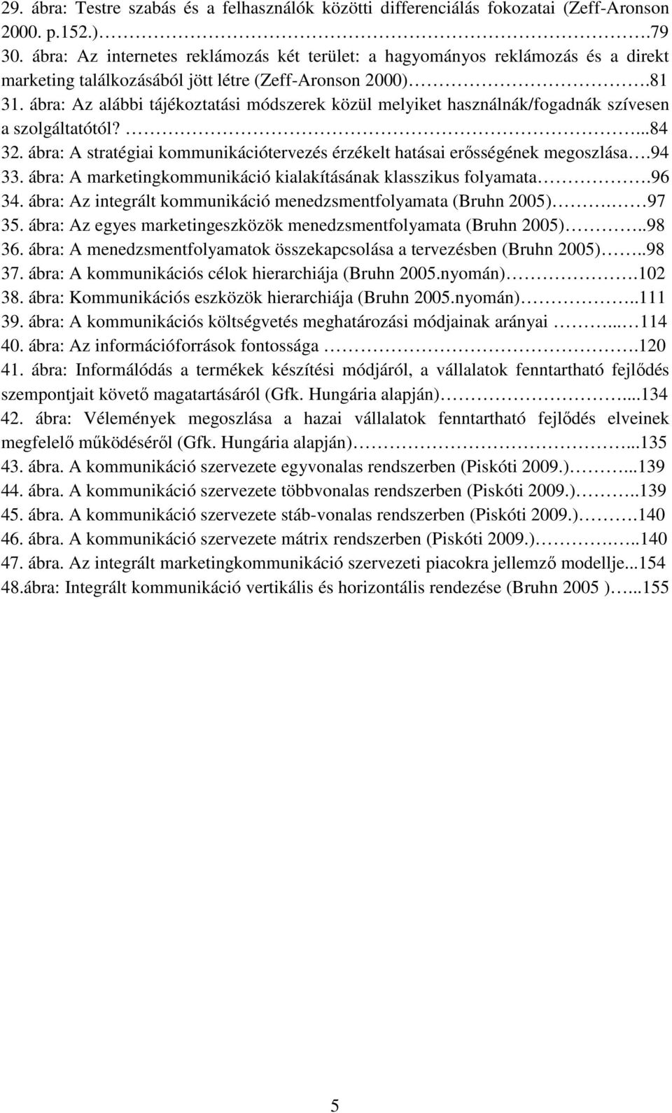 ábra: Az alábbi tájékoztatási módszerek közül melyiket használnák/fogadnák szívesen a szolgáltatótól?...84 32. ábra: A stratégiai kommunikációtervezés érzékelt hatásai erısségének megoszlása.94 33.