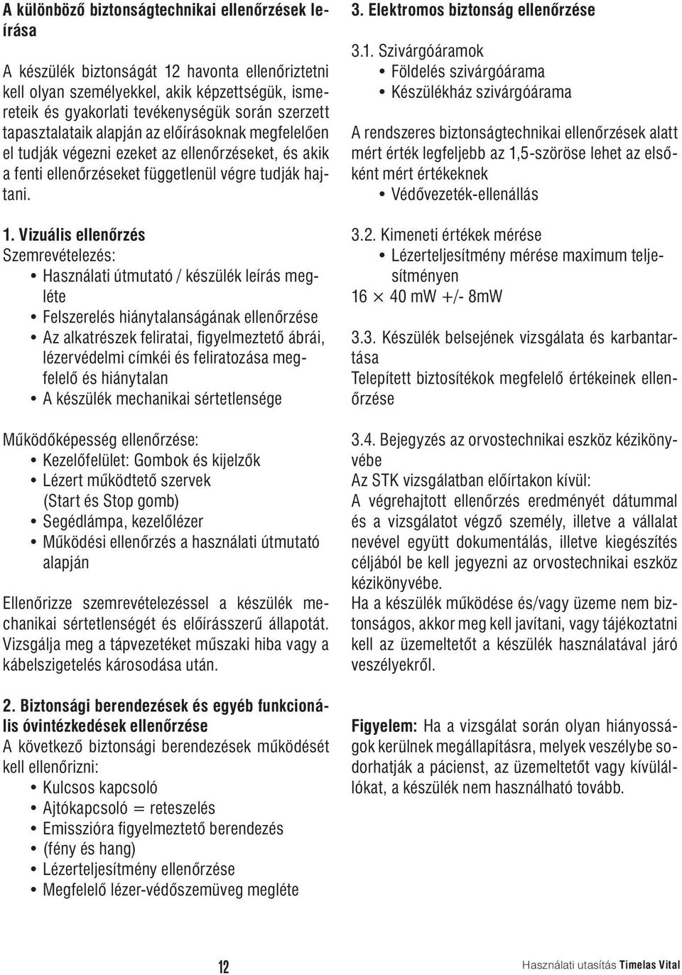 Vizuális ellenőrzés Szemrevételezés: Használati útmutató / készülék leírás megléte Felszerelés hiánytalanságának ellenőrzése Az alkatrészek feliratai, figyelmeztető ábrái, lézervédelmi címkéi és