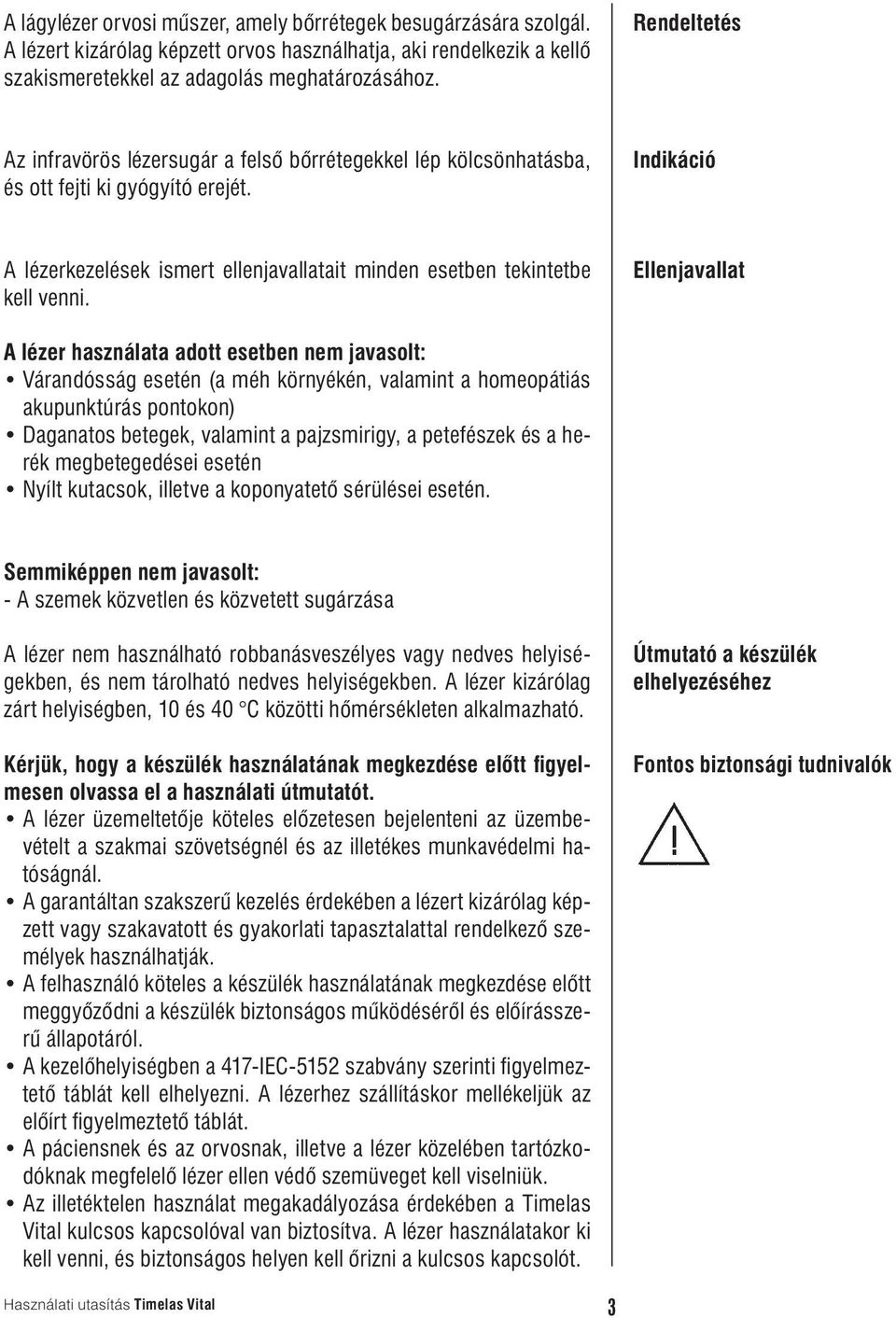 Ellenjavallat A lézer használata adott esetben nem javasolt: Várandósság esetén (a méh környékén, valamint a homeopátiás akupunktúrás pontokon) Daganatos betegek, valamint a pajzsmirigy, a petefészek