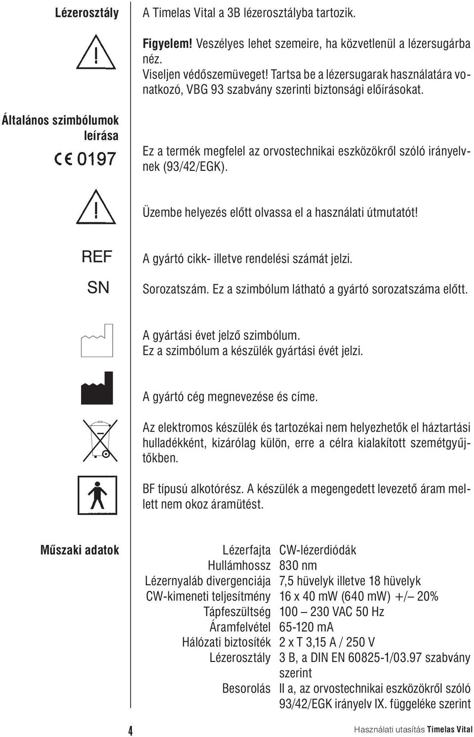 Általános szimbólumok leírása Ez a termék megfelel az orvostechnikai eszközökrôl szóló irányelvnek (93/42/EGK). Üzembe helyezés elôtt olvassa el a használati útmutatót!