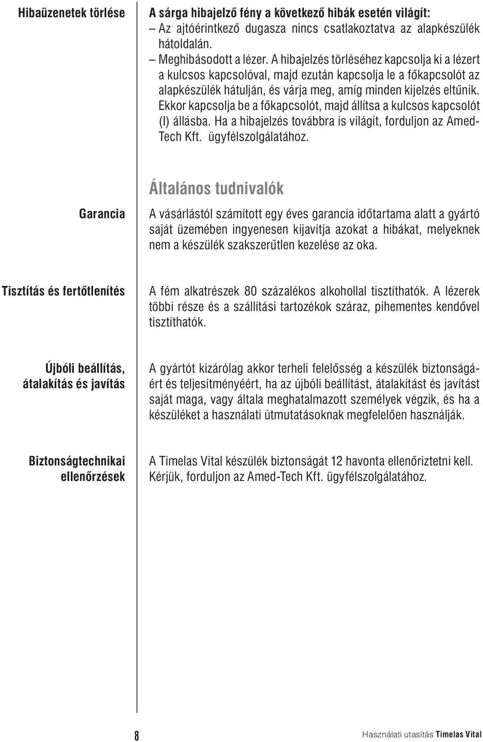 Ekkor kapcsolja be a főkapcsolót, majd állítsa a kulcsos kapcsolót (I) állásba. Ha a hibajelzés továbbra is világít, forduljon az Amed- Tech Kft. ügyfélszolgálatához.