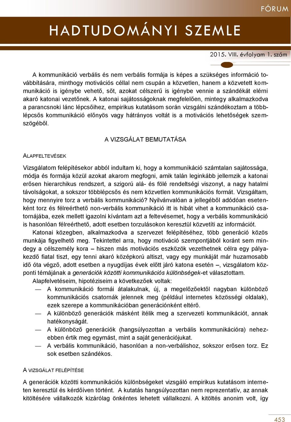 A katonai sajátosságoknak megfelelően, mintegy alkalmazkodva a parancsnoki lánc lépcsőihez, empirikus kutatásom során vizsgálni szándékoztam a többlépcsős kommunikáció előnyös vagy hátrányos voltát