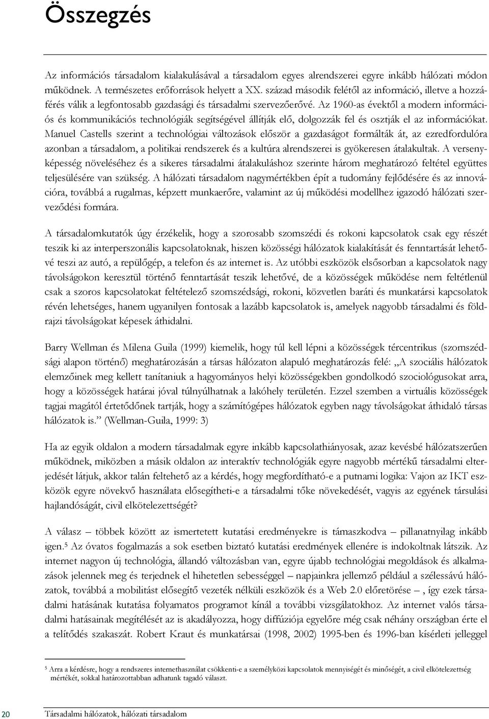 Az 1960-as évektıl a modern információs és kommunikációs technológiák segítségével állítják elı, dolgozzák fel és osztják el az információkat.