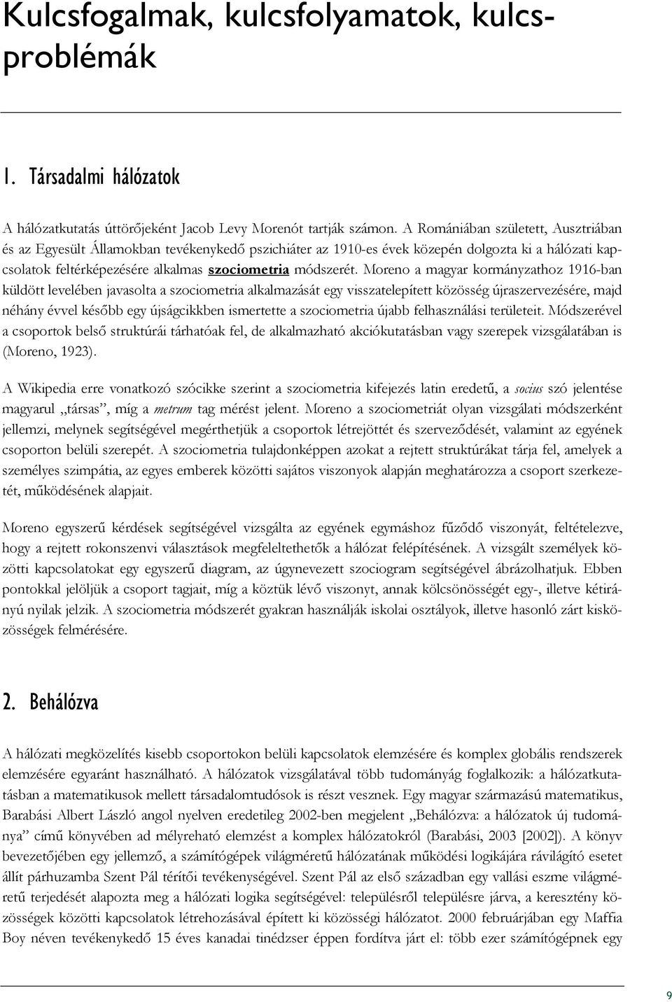 Moreno a magyar kormányzathoz 1916-ban küldött levelében javasolta a szociometria alkalmazását egy visszatelepített közösség újraszervezésére, majd néhány évvel késıbb egy újságcikkben ismertette a