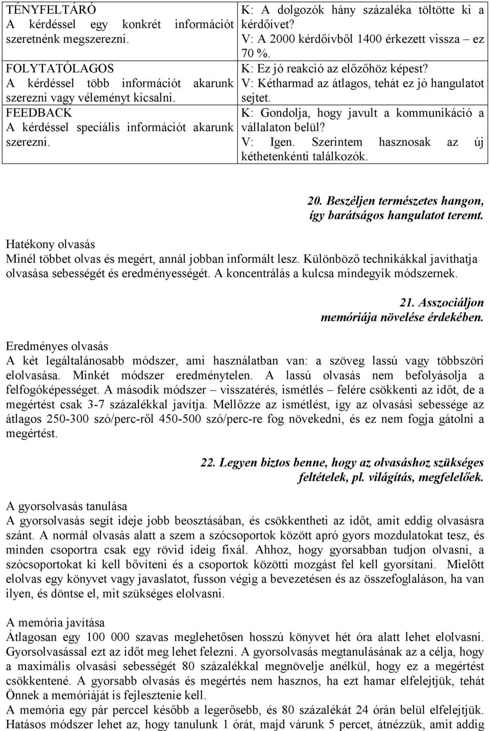 K: Ez jó reakció az előzőhöz képest? V: Kétharmad az átlagos, tehát ez jó hangulatot sejtet. K: Gondolja, hogy javult a kommunikáció a vállalaton belül? V: Igen.