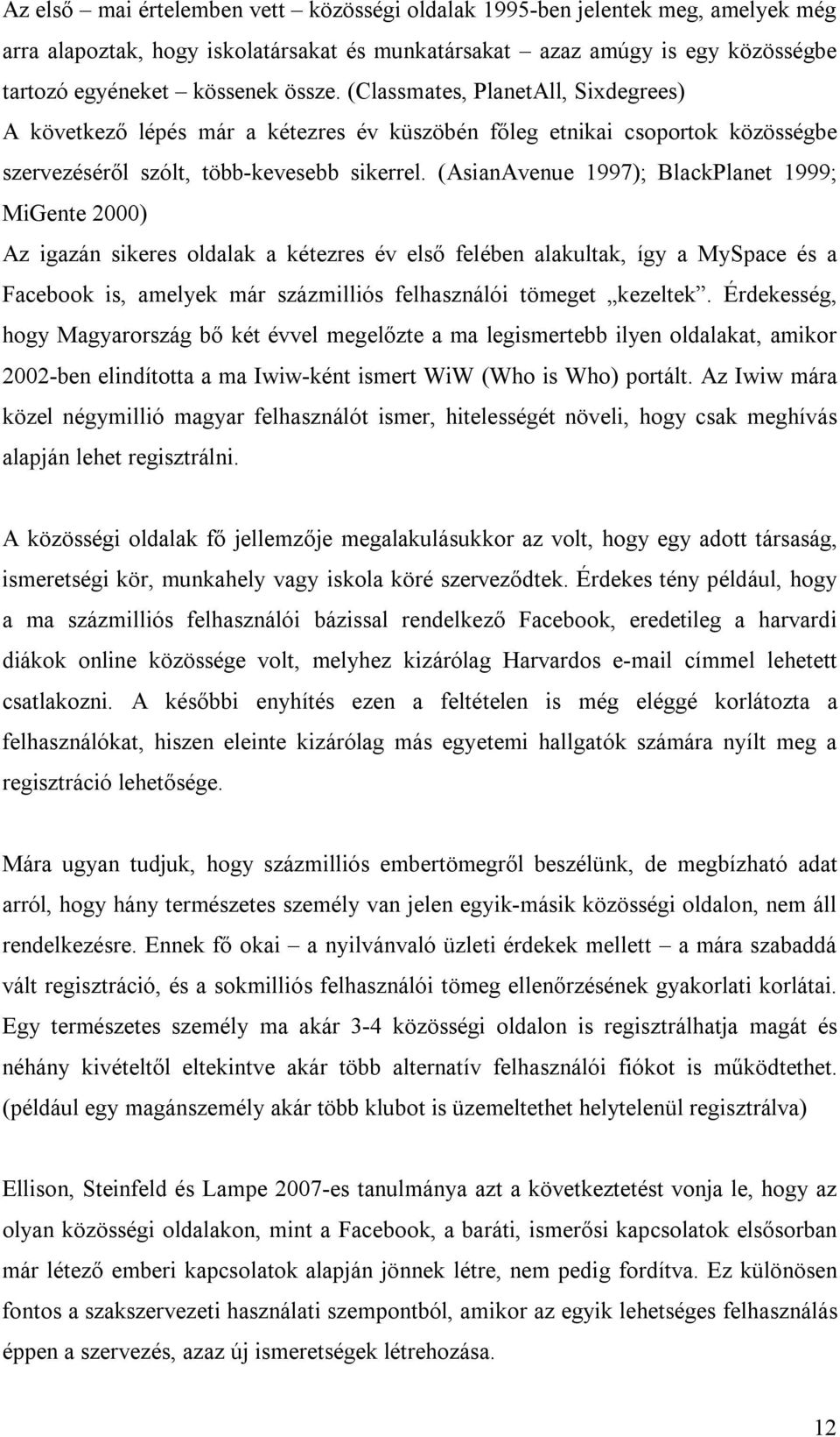 (AsianAvenue 1997); BlackPlanet 1999; MiGente 2000) Az igazán sikeres oldalak a kétezres év első felében alakultak, így a MySpace és a Facebook is, amelyek már százmilliós felhasználói tömeget