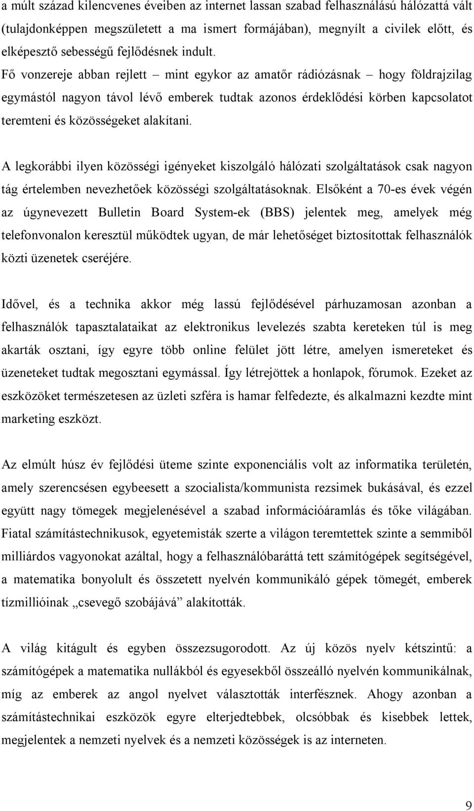 Fő vonzereje abban rejlett mint egykor az amatőr rádiózásnak hogy földrajzilag egymástól nagyon távol lévő emberek tudtak azonos érdeklődési körben kapcsolatot teremteni és közösségeket alakítani.